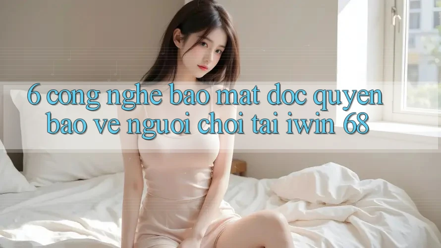 6. Công Nghệ Bảo Mật Độc Quyền Bảo Vệ Người Chơi Tại iwin 68 6. Công Nghệ Bảo Mật Độc Quyền Bảo Vệ Người Chơi Tại iwin 68