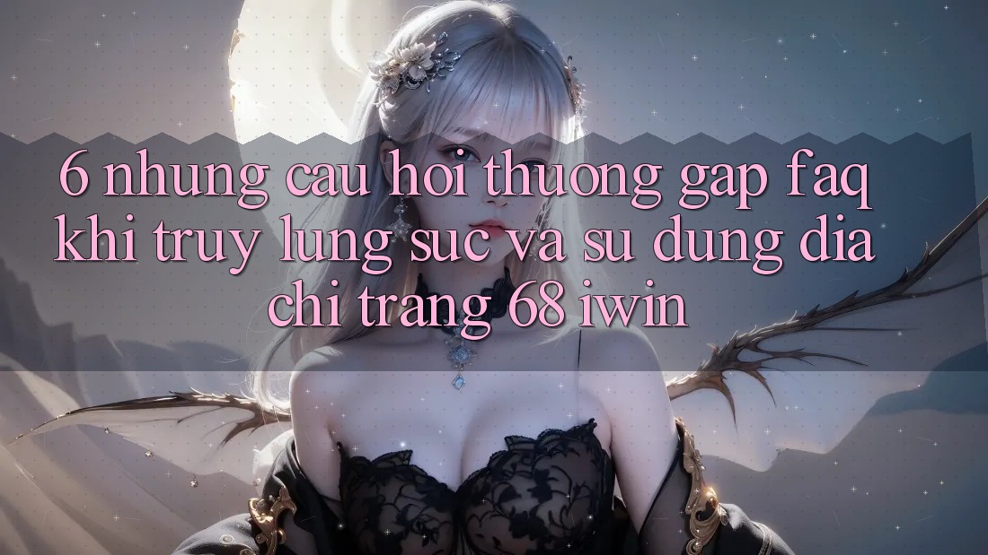 6. Những câu hỏi thường gặp (FAQ) khi truy lùng sục và sử dụng Địa chỉ trang 68 iwin 6. Những câu hỏi thường gặp (FAQ) khi truy lùng sục và sử dụng Địa chỉ trang 68 iwin