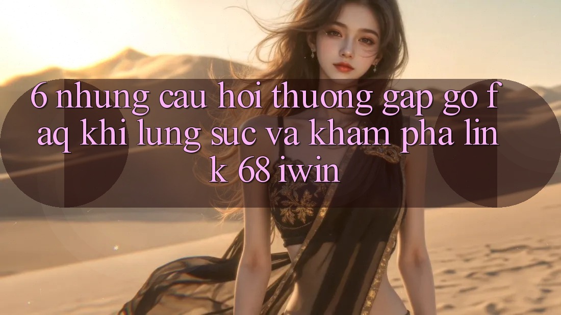 6. Những câu hỏi thường gặp gỡ (FAQ) khi lùng sục và khám phá Link 68 iwin