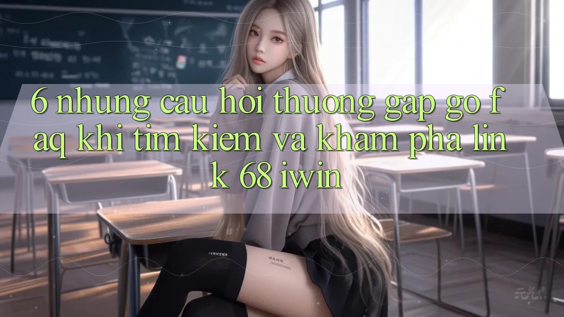 6. Những câu hỏi thường gặp gỡ (FAQ) khi tìm kiếm và khám phá Link 68 iwin