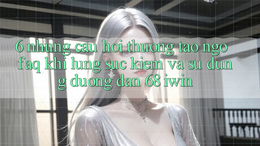 6. Những câu hỏi thường tao ngộ (FAQ) khi lùng sục kiếm và sử dụng Đường dẫn 68 iwin 6. Những câu hỏi thường tao ngộ (FAQ) khi lùng sục kiếm và sử dụng Đường dẫn 68 iwin