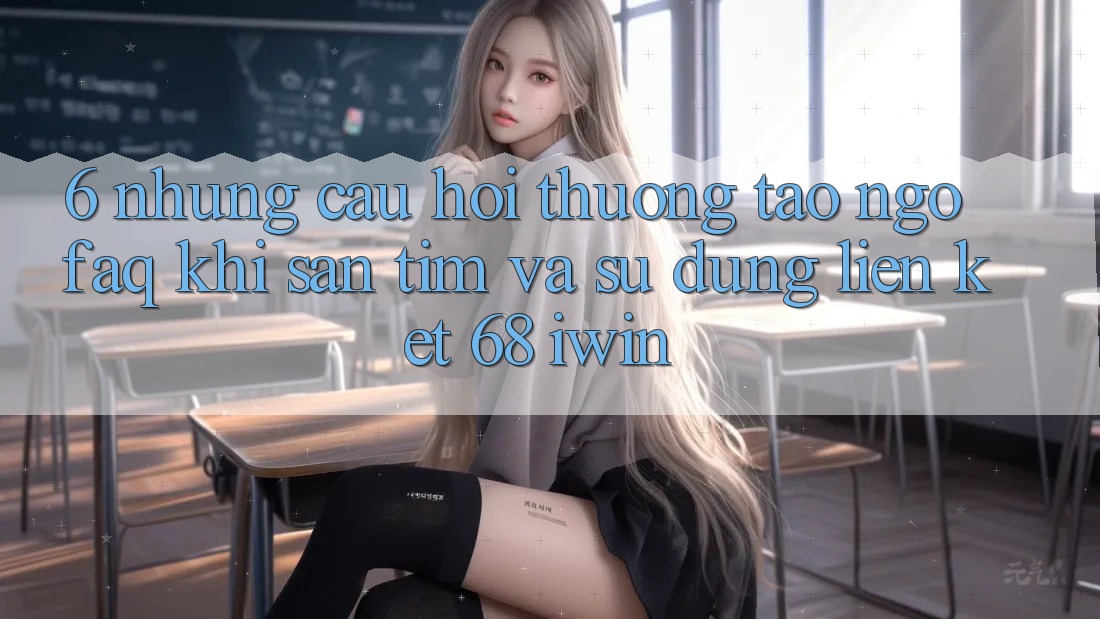 6. Những câu hỏi thường tao ngộ (FAQ) khi săn tìm và sử dụng Liên kết 68 iwin 6. Những câu hỏi thường tao ngộ (FAQ) khi săn tìm và sử dụng Liên kết 68 iwin