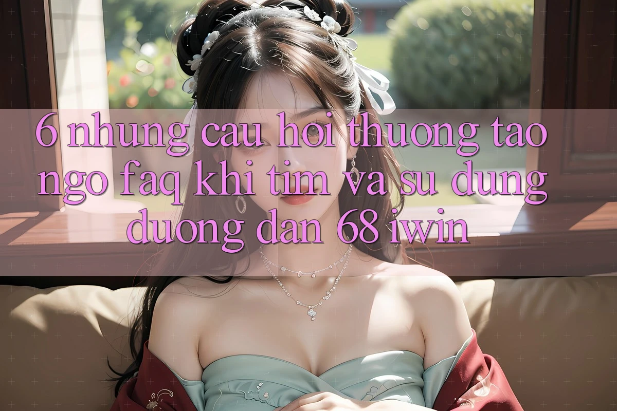 6. Những câu hỏi thường tao ngộ (FAQ) khi tìm và sử dụng Đường dẫn 68 iwin