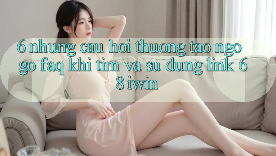 6. Những câu hỏi thường tao ngộ gỡ (FAQ) khi tìm và sử dụng Link 68 iwin 6. Những câu hỏi thường tao ngộ gỡ (FAQ) khi tìm và sử dụng Link 68 iwin