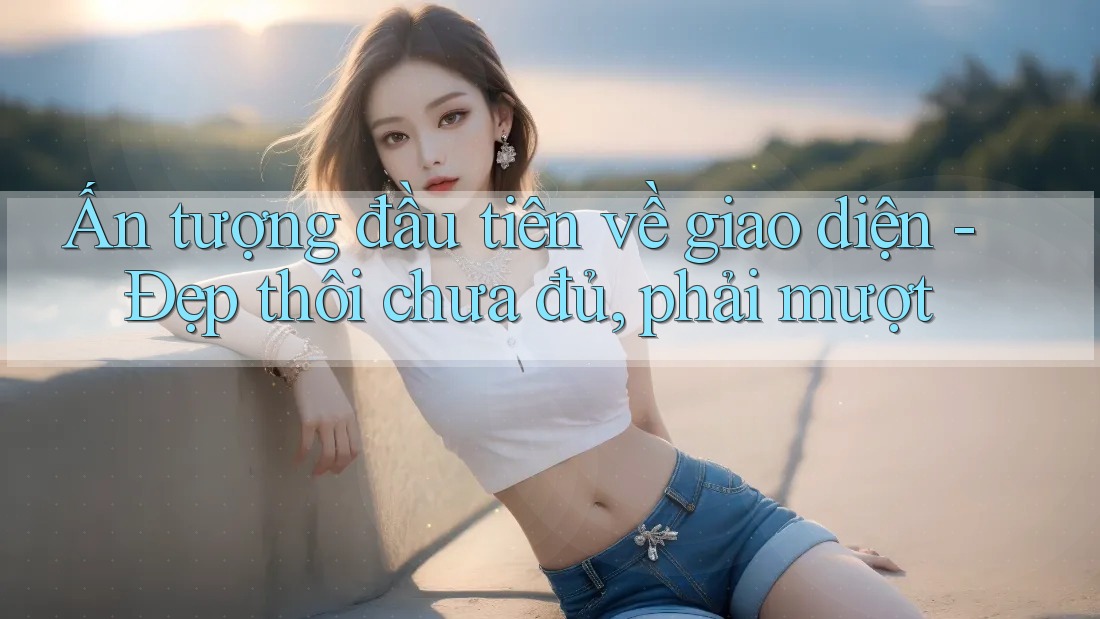 Ấn tượng đầu tiên về giao diện - Đẹp thôi chưa đủ, phải mượt Ấn tượng đầu tiên về giao diện - Đẹp thôi chưa đủ, phải mượt