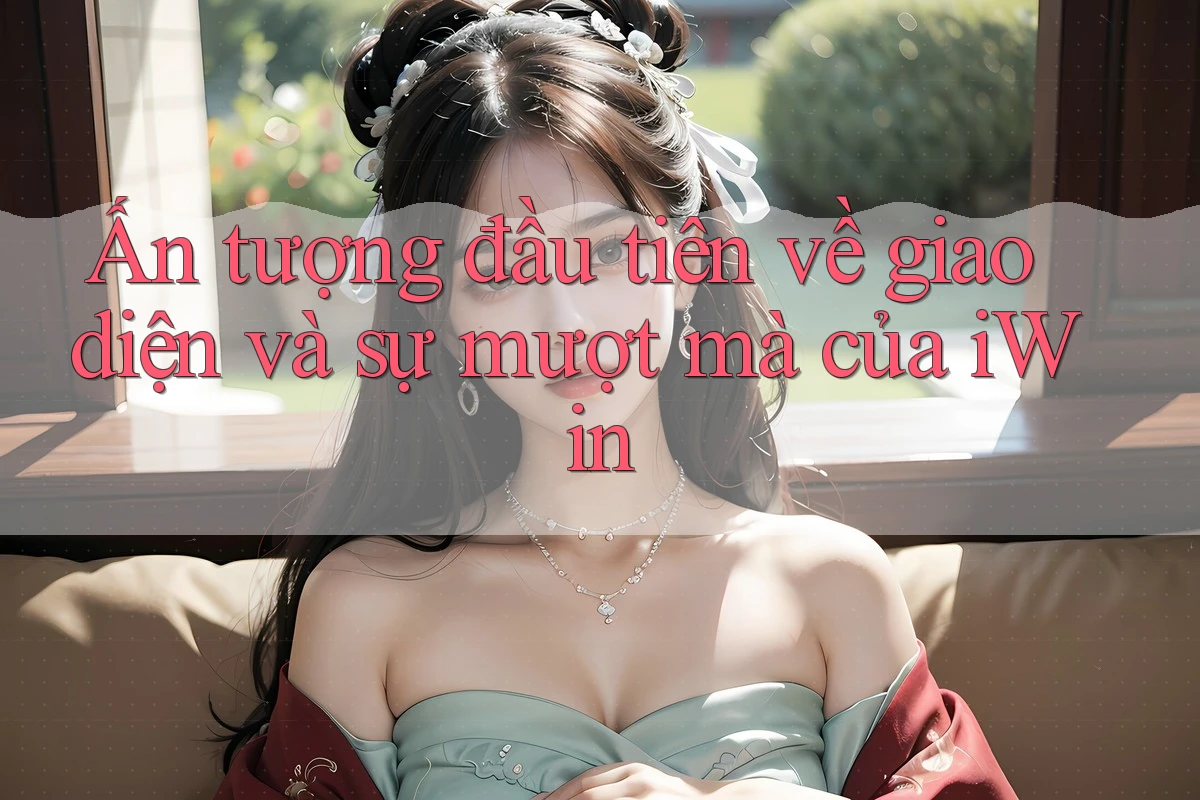 Ấn tượng đầu tiên về giao diện và sự mượt mà của iWin