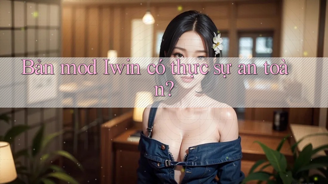 Bản mod Iwin có thực sự an toàn? Bản mod Iwin có thực sự an toàn?