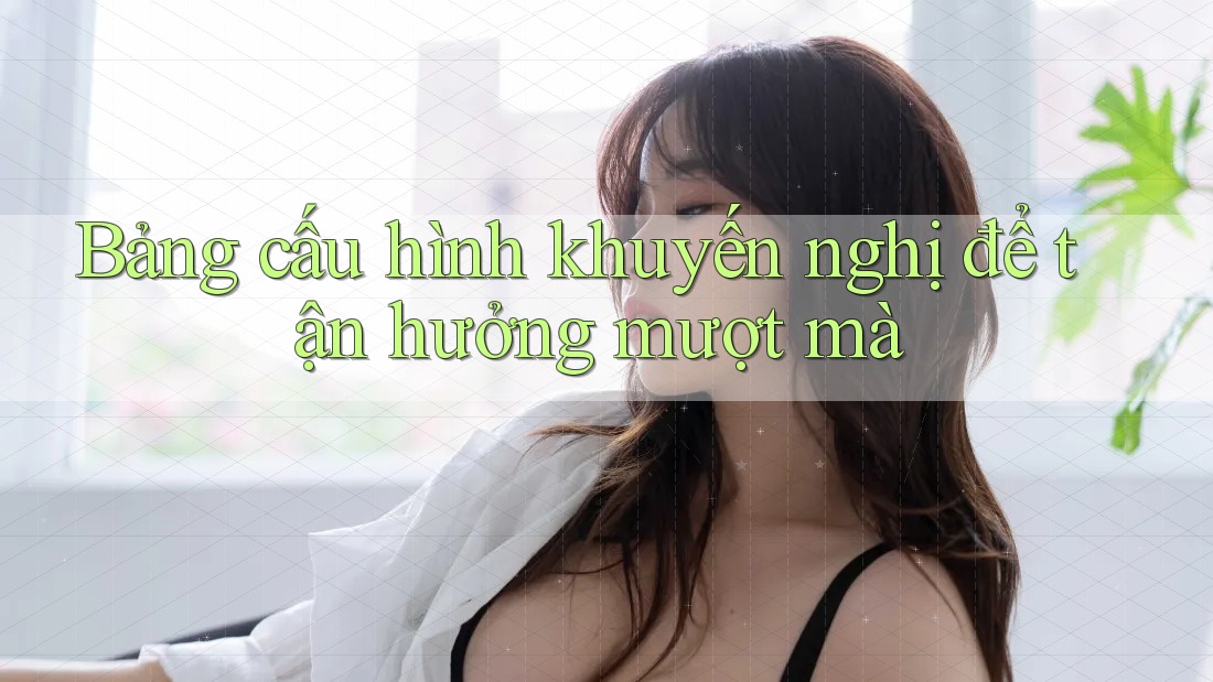Bảng cấu hình khuyến nghị để tận hưởng mượt mà