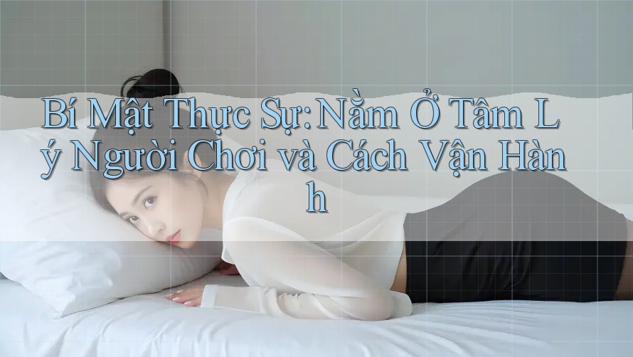 Bí Mật Thực Sự: Nằm Ở Tâm Lý Người Chơi và Cách Vận Hành Bí Mật Thực Sự: Nằm Ở Tâm Lý Người Chơi và Cách Vận Hành