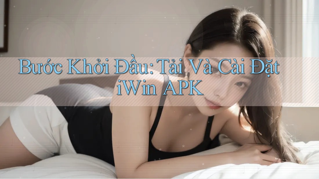 Bước Khởi Đầu: Tải Và Cài Đặt iWin APK Bước Khởi Đầu: Tải Và Cài Đặt iWin APK