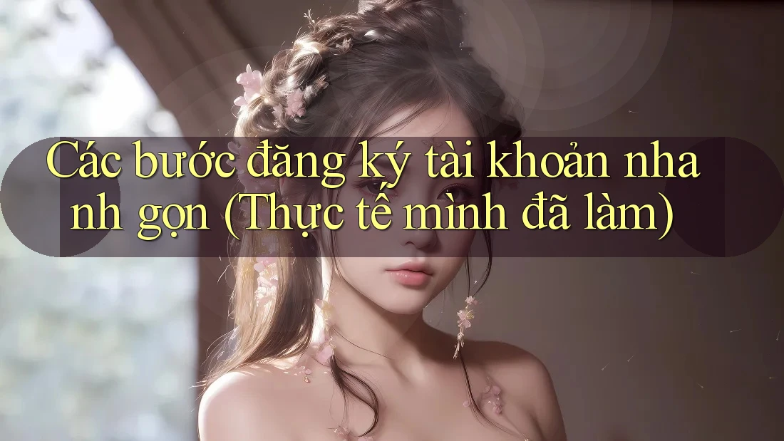 Các bước đăng ký tài khoản nhanh gọn (Thực tế mình đã làm)