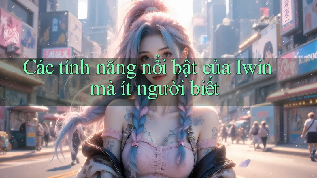 Các tính năng nổi bật của Iwin mà ít người biết Các tính năng nổi bật của Iwin mà ít người biết