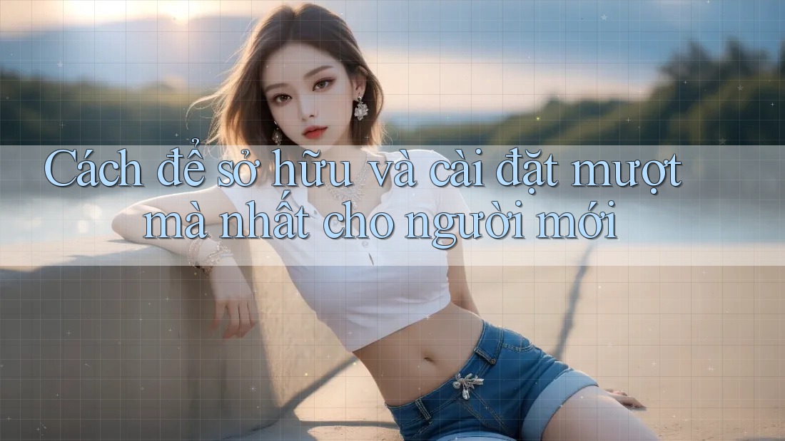 Cách để sở hữu và cài đặt mượt mà nhất cho người mới Cách để sở hữu và cài đặt mượt mà nhất cho người mới