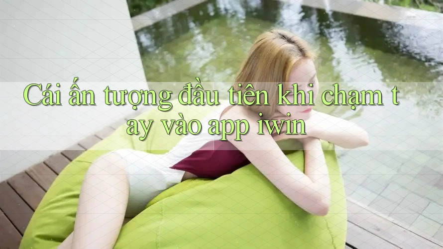 Cái ấn tượng đầu tiên khi chạm tay vào app iwin