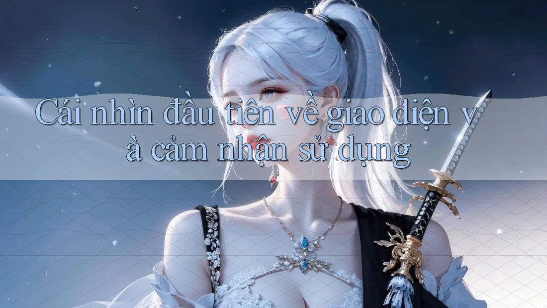 Cái nhìn đầu tiên về giao diện và cảm nhận sử dụng Cái nhìn đầu tiên về giao diện và cảm nhận sử dụng