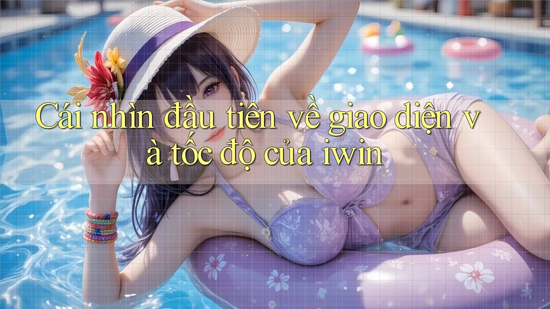 Cái nhìn đầu tiên về giao diện và tốc độ của iwin Cái nhìn đầu tiên về giao diện và tốc độ của iwin