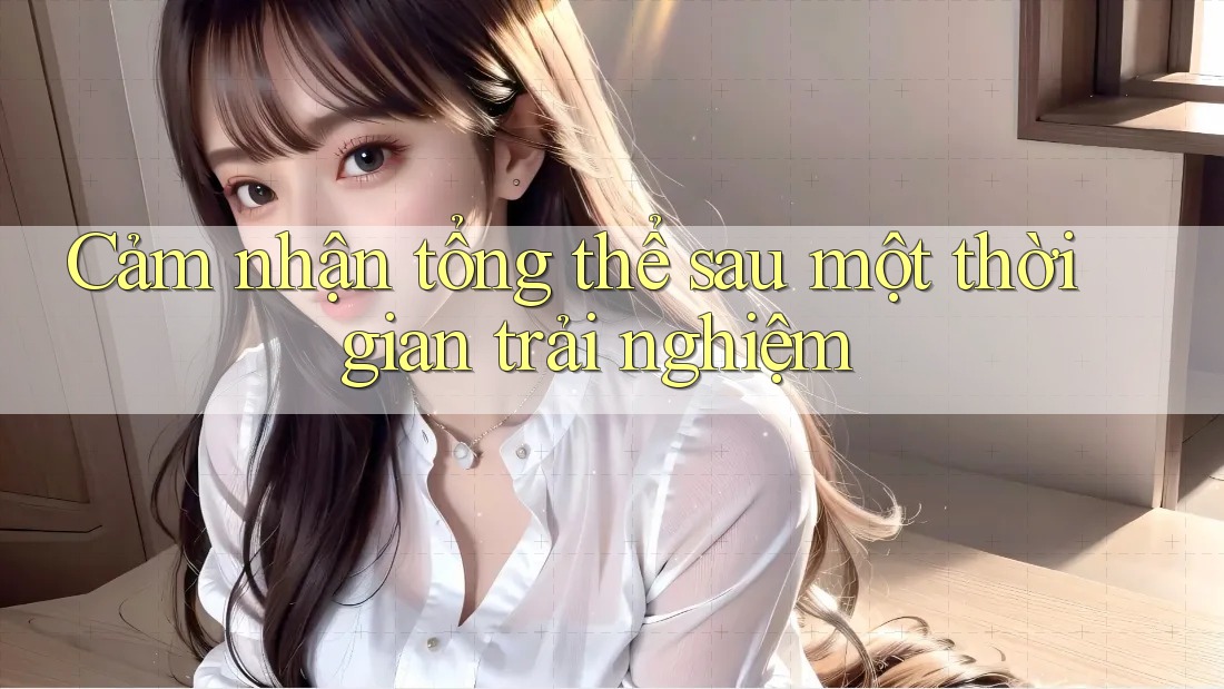 Cảm nhận tổng thể sau một thời gian trải nghiệm Cảm nhận tổng thể sau một thời gian trải nghiệm