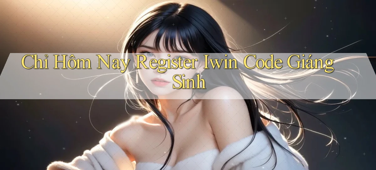 chỉ hôm nay register iwin code giáng sinh
