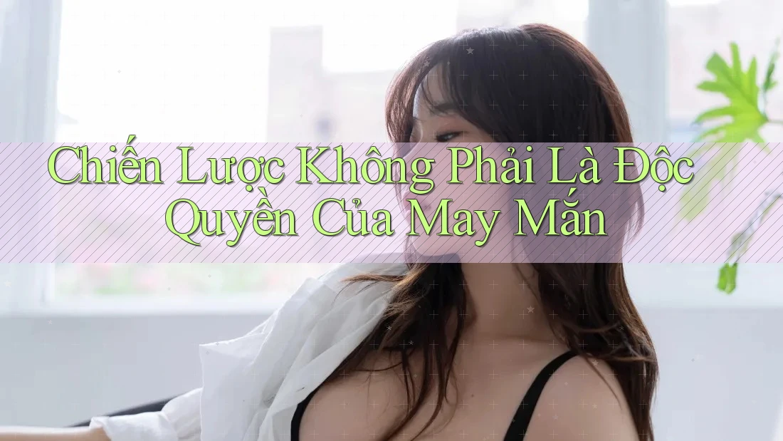 Chiến Lược Không Phải Là Độc Quyền Của May Mắn Chiến Lược Không Phải Là Độc Quyền Của May Mắn