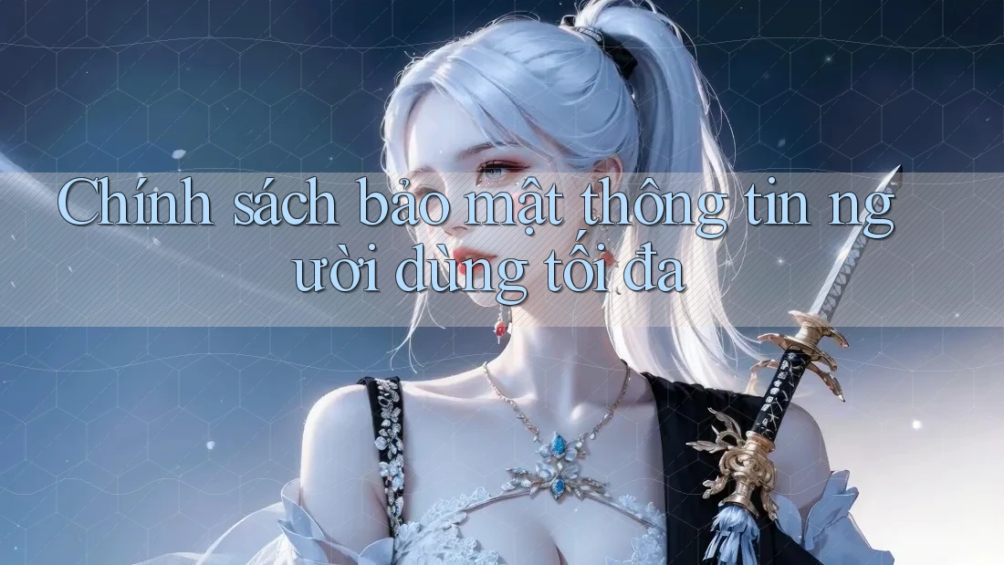 Chính sách bảo mật thông tin người dùng tối đa Chính sách bảo mật thông tin người dùng tối đa