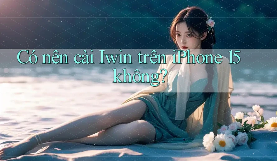 Có nên cài Iwin trên iPhone 15 không? Có nên cài Iwin trên iPhone 15 không?