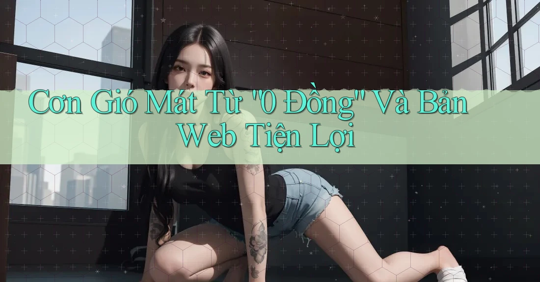 Cơn Gió Mát Từ “0 Đồng” Và Bản Web Tiện Lợi Cơn Gió Mát Từ “0 Đồng” Và Bản Web Tiện Lợi