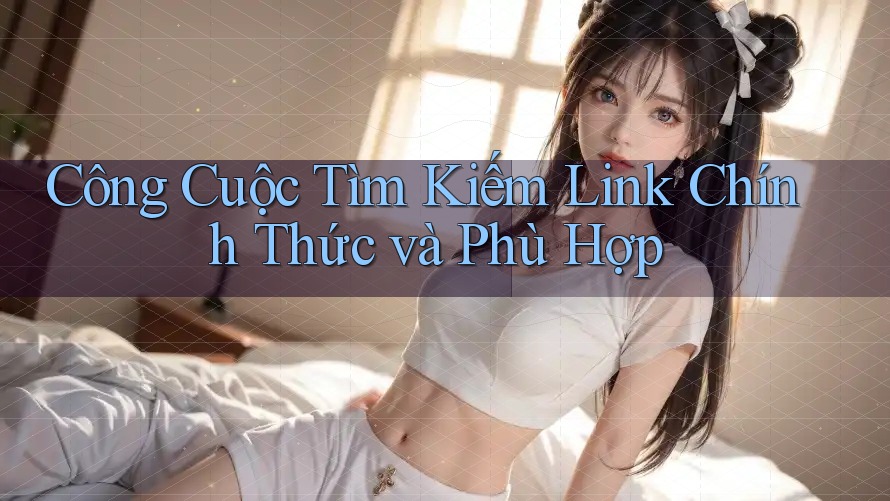 Công Cuộc Tìm Kiếm Link Chính Thức và Phù Hợp