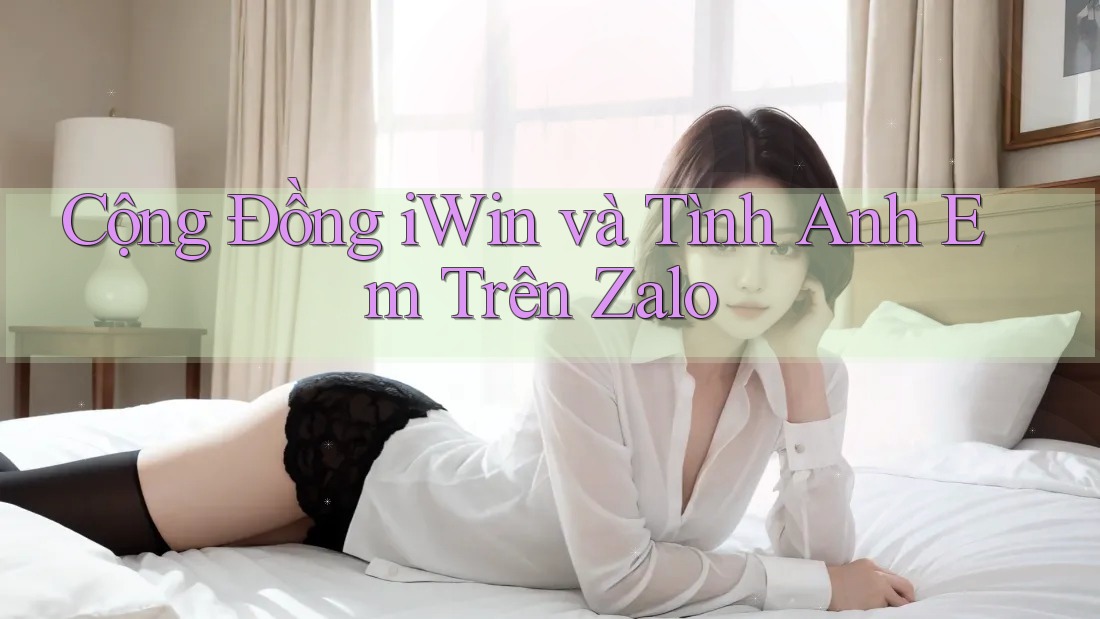 Cộng Đồng iWin và Tình Anh Em Trên Zalo Cộng Đồng iWin và Tình Anh Em Trên Zalo