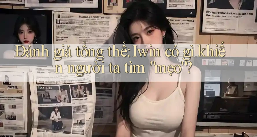 Đánh giá tổng thể: Iwin có gì khiến người ta tìm “mẹo”? Đánh giá tổng thể: Iwin có gì khiến người ta tìm “mẹo”?
