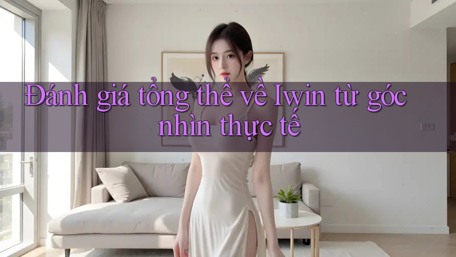 Đánh giá tổng thể về Iwin từ góc nhìn thực tế Đánh giá tổng thể về Iwin từ góc nhìn thực tế