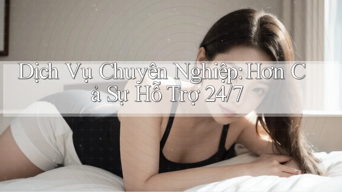 Dịch Vụ Chuyên Nghiệp: Hơn Cả Sự Hỗ Trợ 24/7 Dịch Vụ Chuyên Nghiệp: Hơn Cả Sự Hỗ Trợ 24/7