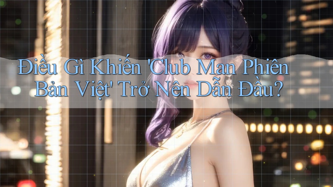 Điều Gì Khiến 'Club Man Phiên Bản Việt' Trở Nên Dẫn Đầu? Điều Gì Khiến 'Club Man Phiên Bản Việt' Trở Nên Dẫn Đầu?