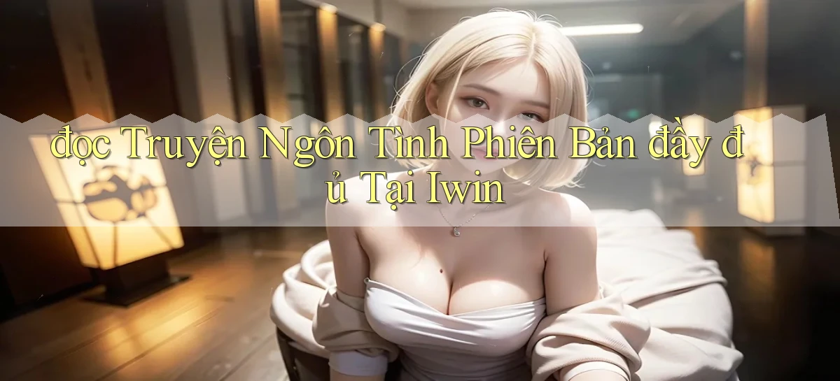 đọc truyện ngôn tình phiên bản đầy đủ tại iwin