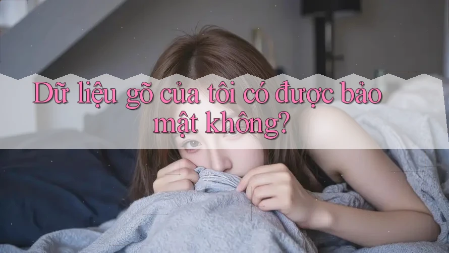 Dữ liệu gõ của tôi có được bảo mật không? Dữ liệu gõ của tôi có được bảo mật không?