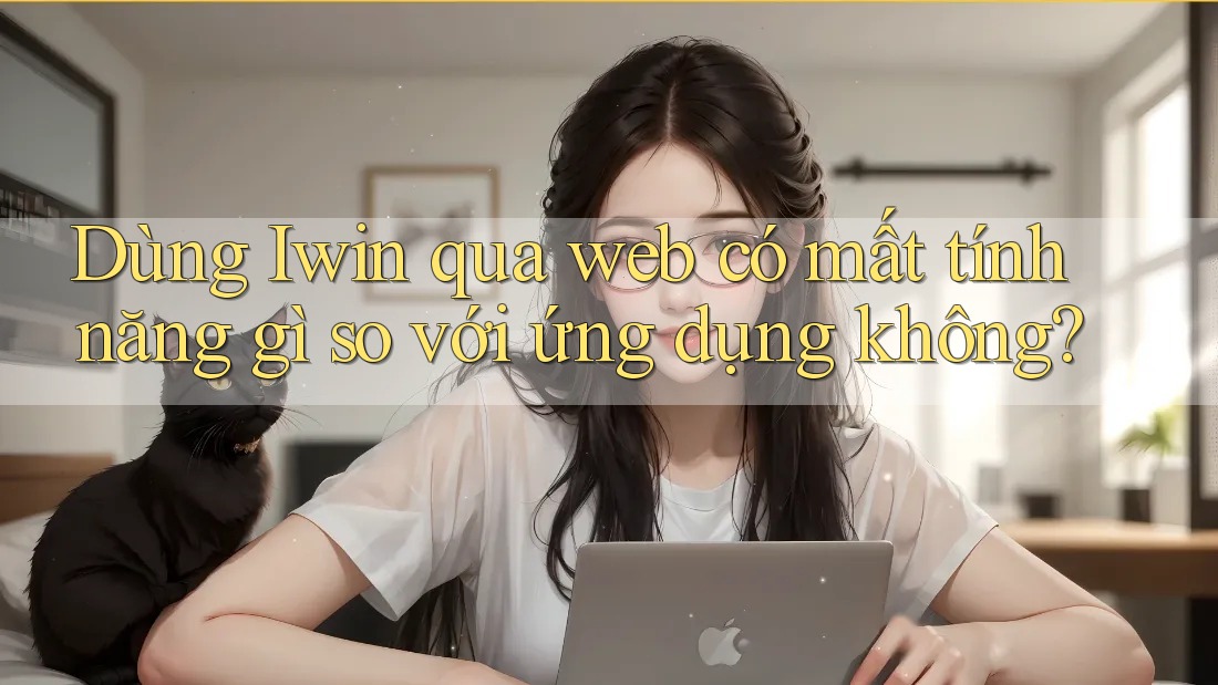 Dùng Iwin qua web có mất tính năng gì so với ứng dụng không? Dùng Iwin qua web có mất tính năng gì so với ứng dụng không?