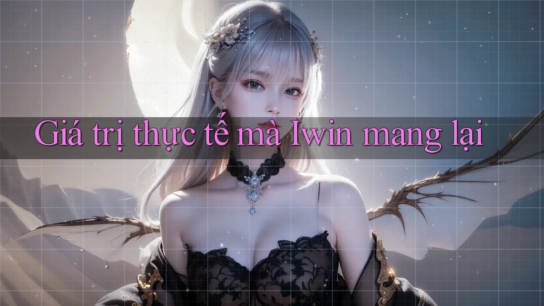 Giá trị thực tế mà Iwin mang lại Giá trị thực tế mà Iwin mang lại