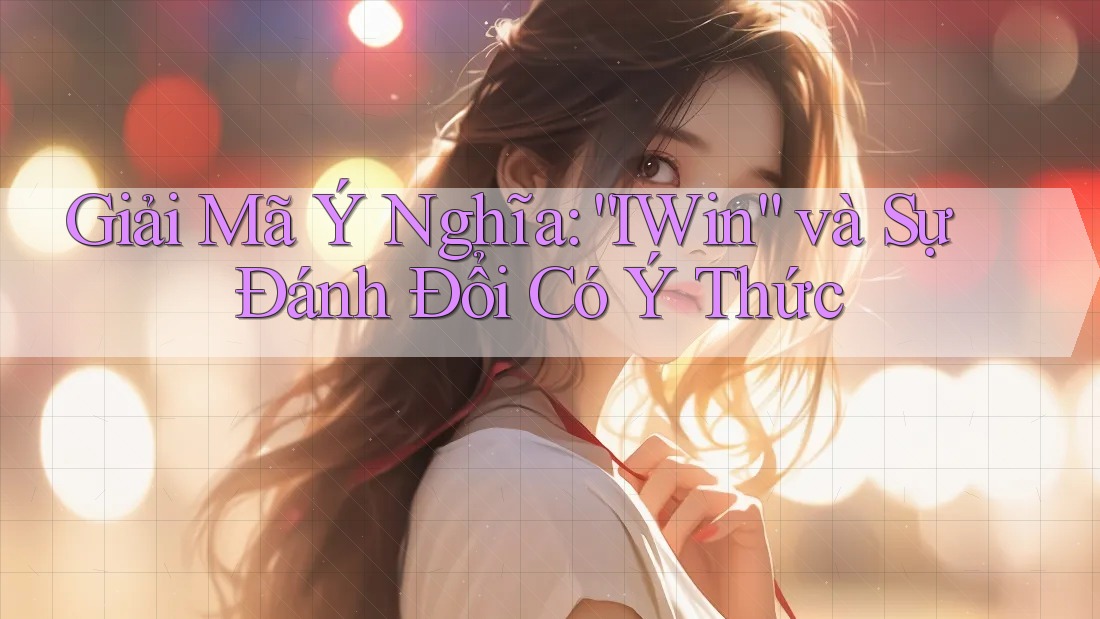 Giải Mã Ý Nghĩa: “IWin” và Sự Đánh Đổi Có Ý Thức Giải Mã Ý Nghĩa: “IWin” và Sự Đánh Đổi Có Ý Thức