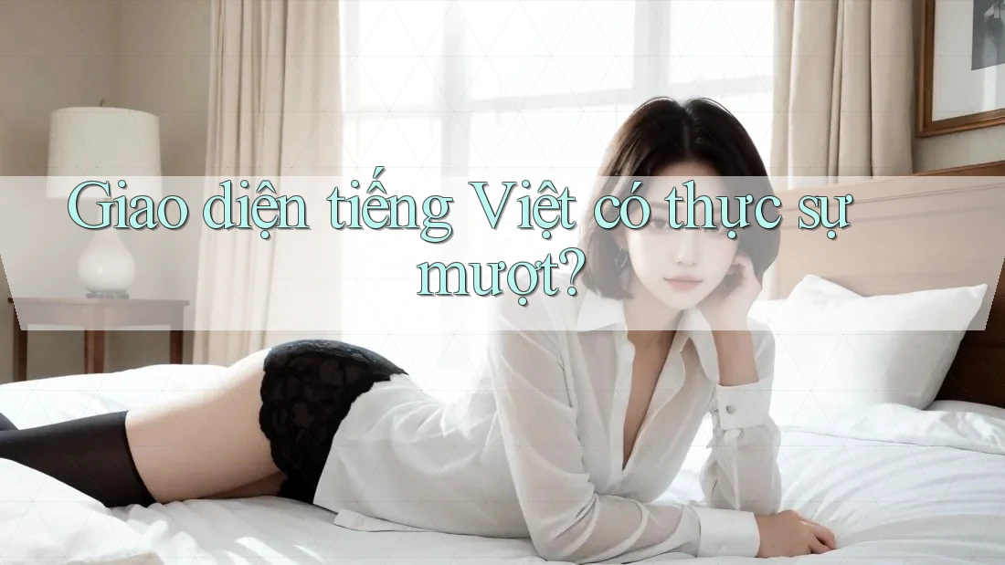 Giao diện tiếng Việt có thực sự mượt? Giao diện tiếng Việt có thực sự mượt?
