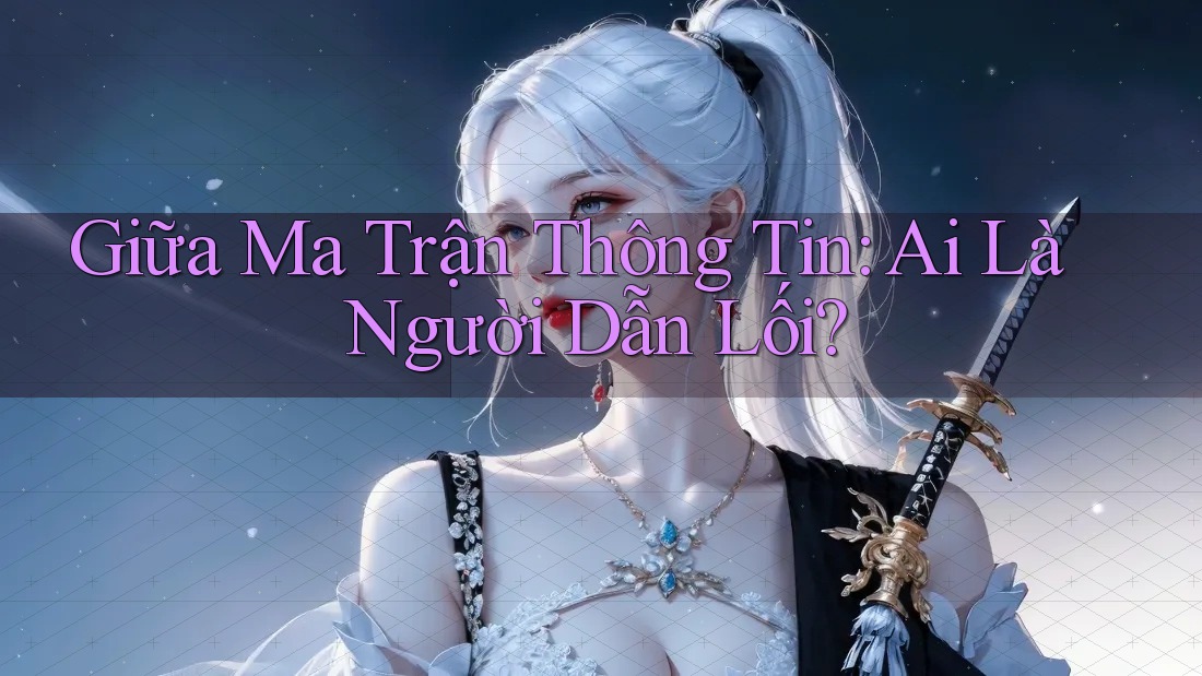 Giữa Ma Trận Thông Tin: Ai Là Người Dẫn Lối?
