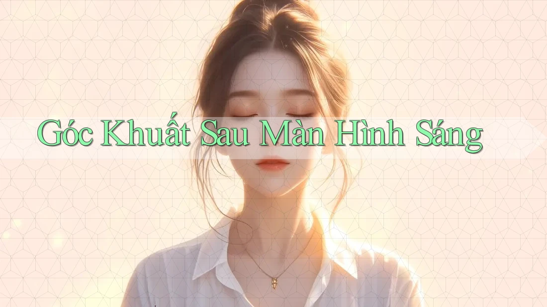 Góc Khuất Sau Màn Hình Sáng Góc Khuất Sau Màn Hình Sáng