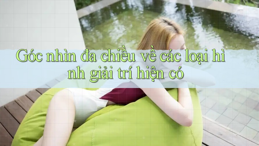 Góc nhìn đa chiều về các loại hình giải trí hiện có Góc nhìn đa chiều về các loại hình giải trí hiện có