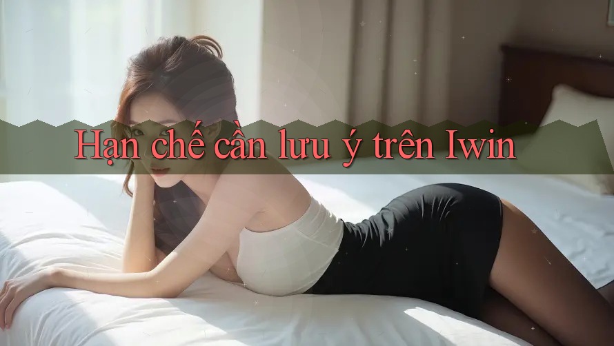 Hạn chế cần lưu ý trên Iwin Hạn chế cần lưu ý trên Iwin