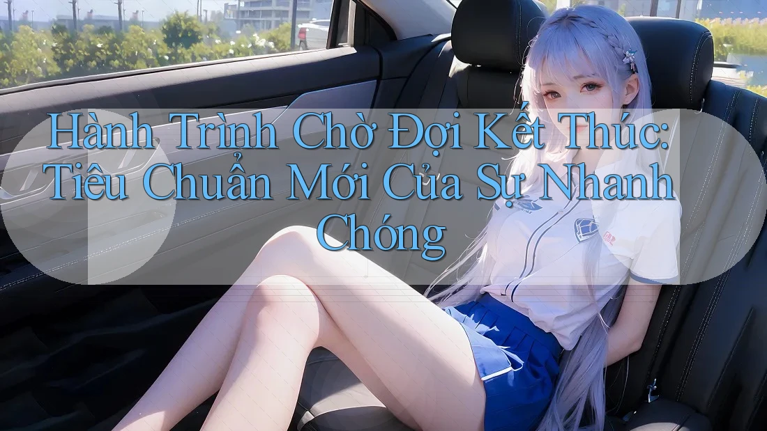 Hành Trình Chờ Đợi Kết Thúc: Tiêu Chuẩn Mới Của Sự Nhanh Chóng Hành Trình Chờ Đợi Kết Thúc: Tiêu Chuẩn Mới Của Sự Nhanh Chóng