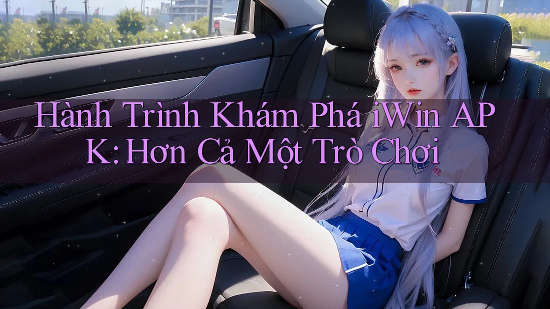 Hành Trình Khám Phá iWin APK: Hơn Cả Một Trò Chơi Hành Trình Khám Phá iWin APK: Hơn Cả Một Trò Chơi