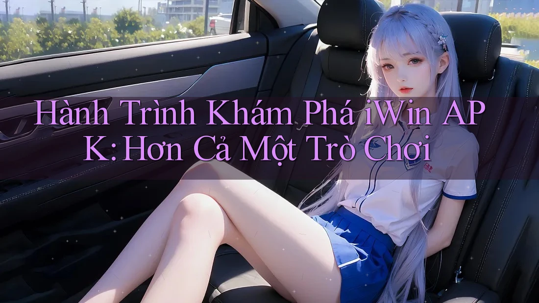 Hành Trình Khám Phá iWin APK: Hơn Cả Một Trò Chơi Hành Trình Khám Phá iWin APK: Hơn Cả Một Trò Chơi
