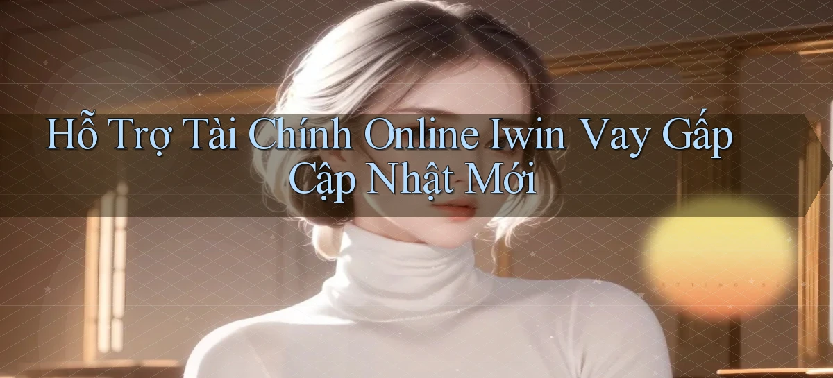 hỗ trợ tài chính online iwin vay gấp cập nhật mới