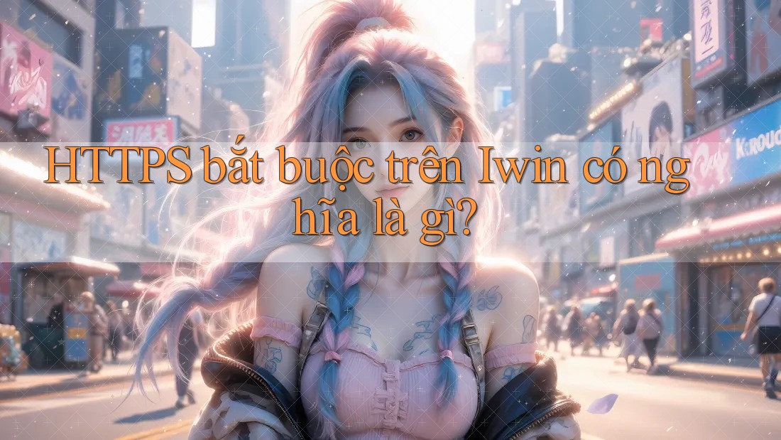 HTTPS bắt buộc trên Iwin có nghĩa là gì? HTTPS bắt buộc trên Iwin có nghĩa là gì?