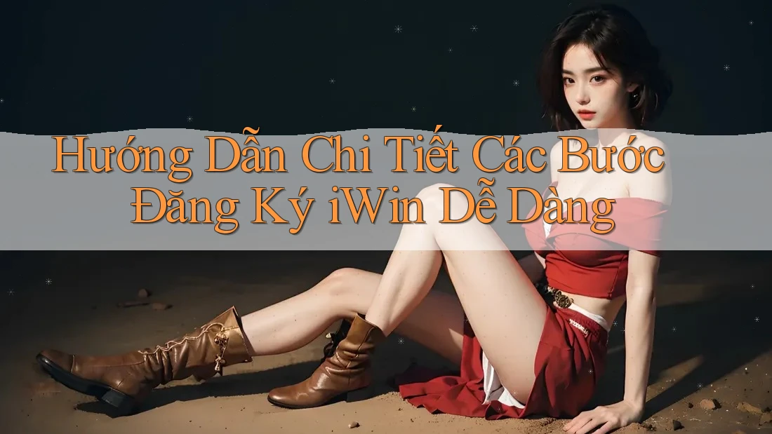 Hướng Dẫn Chi Tiết Các Bước Đăng Ký iWin Dễ Dàng Hướng Dẫn Chi Tiết Các Bước Đăng Ký iWin Dễ Dàng