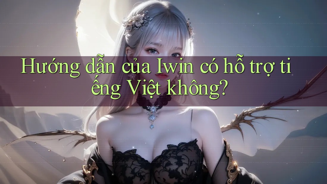 Hướng dẫn của Iwin có hỗ trợ tiếng Việt không? Hướng dẫn của Iwin có hỗ trợ tiếng Việt không?