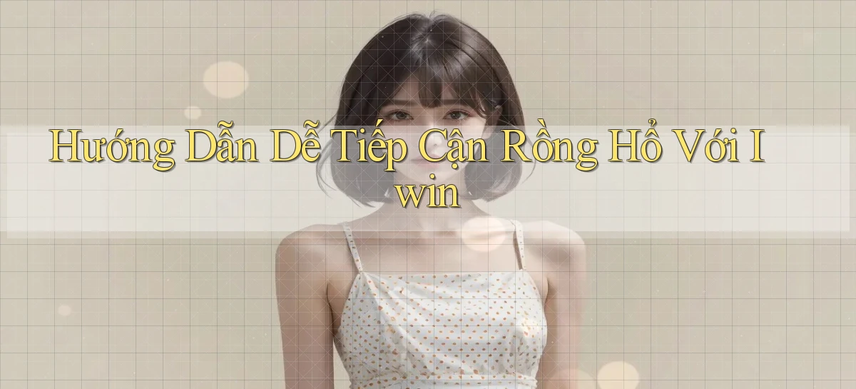 hướng dẫn dễ tiếp cận rồng hổ với iwin